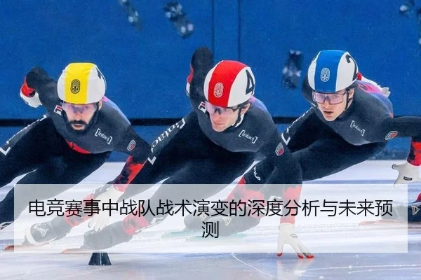 电竞赛事中战队战术演变的深度分析与未来预测