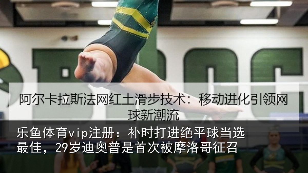 乐鱼体育vip注册:补时相关情况佳岁相关情况洛哥征召