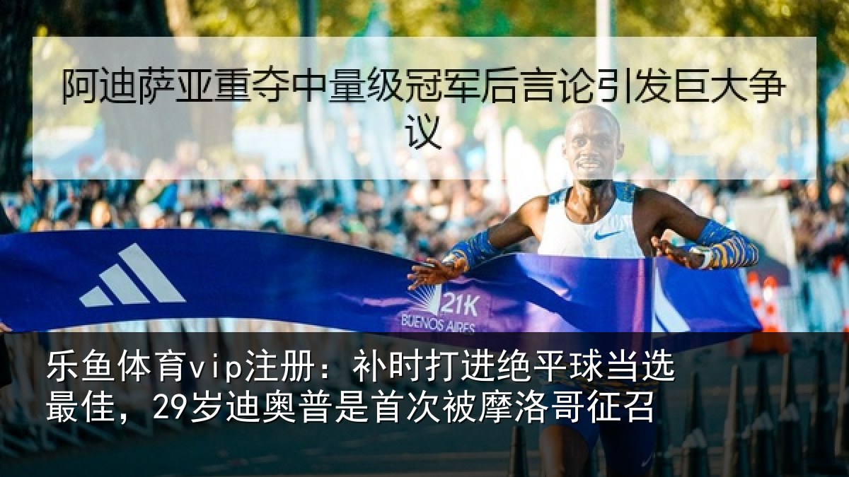 乐鱼体育vip注册:补时相关情况佳岁相关情况洛哥征召
