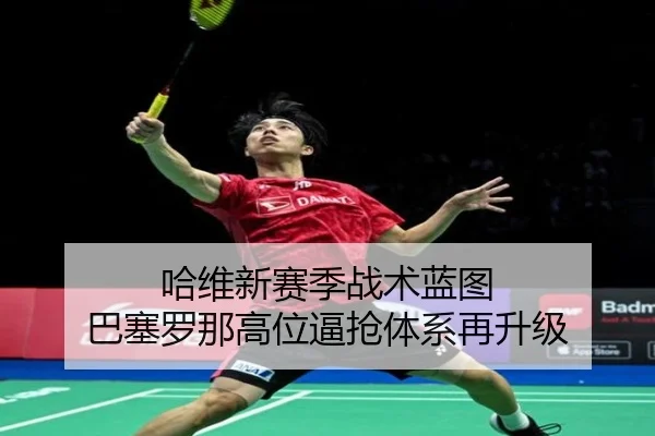 哈维新赛季战术蓝图 巴塞罗那高位逼抢体系再升级