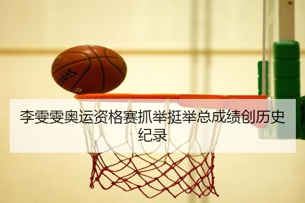 李雯雯奥运资格赛抓举挺举总成绩创历史纪录