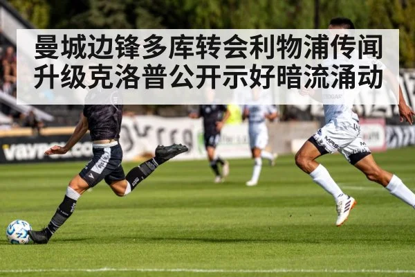 曼城边锋多库转会利物浦传闻升级克洛普公开示好暗流涌动