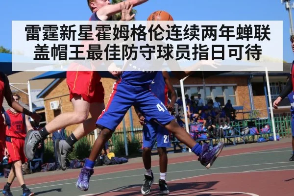雷霆新星霍姆格伦连续两年蝉联盖帽王最佳防守球员指日可待