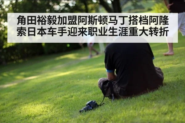 角田裕毅加盟阿斯顿马丁搭档阿隆索日本车手迎来职业生涯重大转折