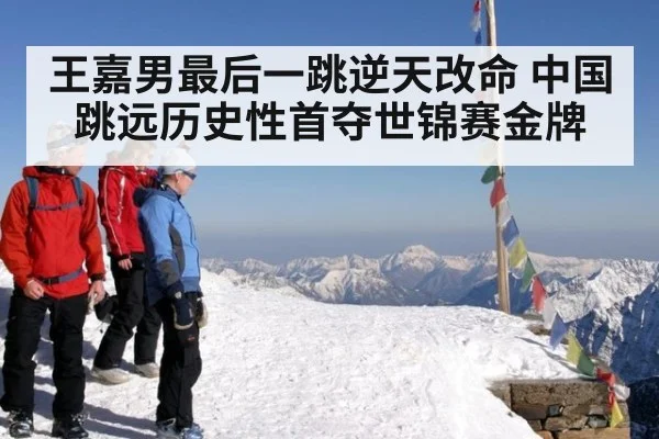 王嘉男最后一跳逆天改命 中国跳远历史性首夺世锦赛金牌