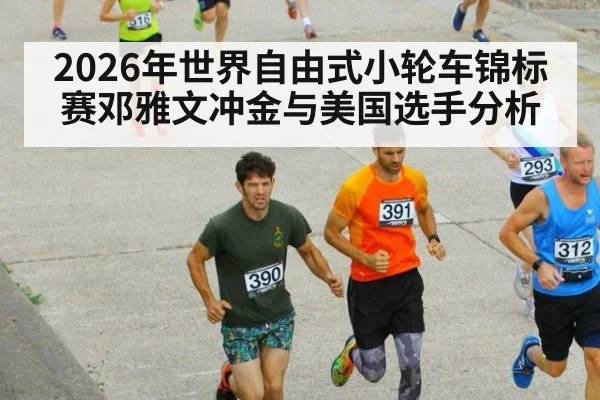 2026年世界自由式小轮车锦标赛邓雅文冲金与美国选手分析